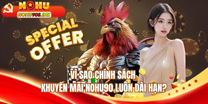 Vì sao chính sách khuyến mãi NOHU90 luôn dài hạn? 